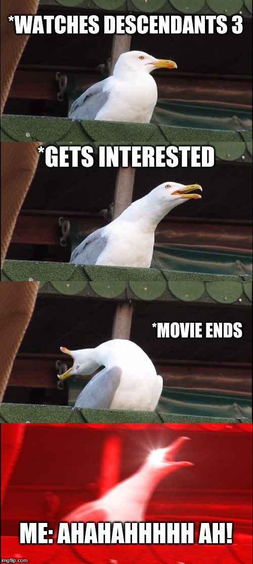Inhaling Seagull | *WATCHES DESCENDANTS 3; *GETS INTERESTED; *MOVIE ENDS; ME: AHAHAHHHHH AH! | image tagged in memes,inhaling seagull | made w/ Imgflip meme maker