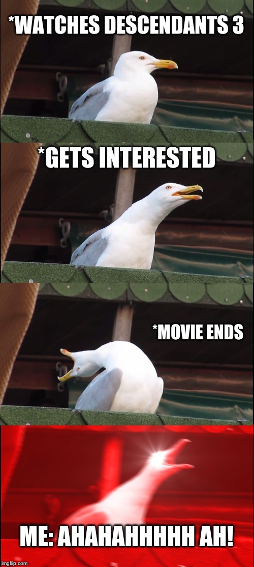 Inhaling Seagull Meme | *WATCHES DESCENDANTS 3; *GETS INTERESTED; *MOVIE ENDS; ME: AHAHAHHHHH AH! | image tagged in memes,inhaling seagull | made w/ Imgflip meme maker