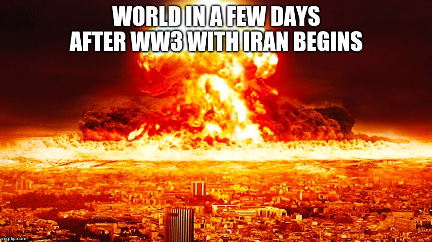 Ww3 | WORLD IN A FEW DAYS AFTER WW3 WITH IRAN BEGINS | image tagged in ww3 | made w/ Imgflip meme maker