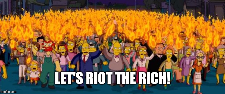 Simpsons angry mob torches | LET'S RIOT THE RICH! | image tagged in simpsons angry mob torches | made w/ Imgflip meme maker