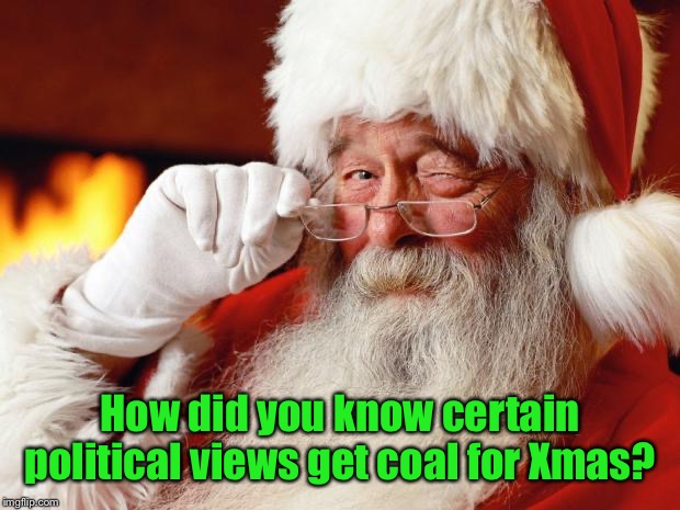 santa | How did you know certain political views get coal for Xmas? | image tagged in santa | made w/ Imgflip meme maker