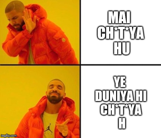 yes and not | MAI 
CH*T*YA
 HU; YE 
DUNIYA HI
CH*T*YA
 H | image tagged in yes and not | made w/ Imgflip meme maker