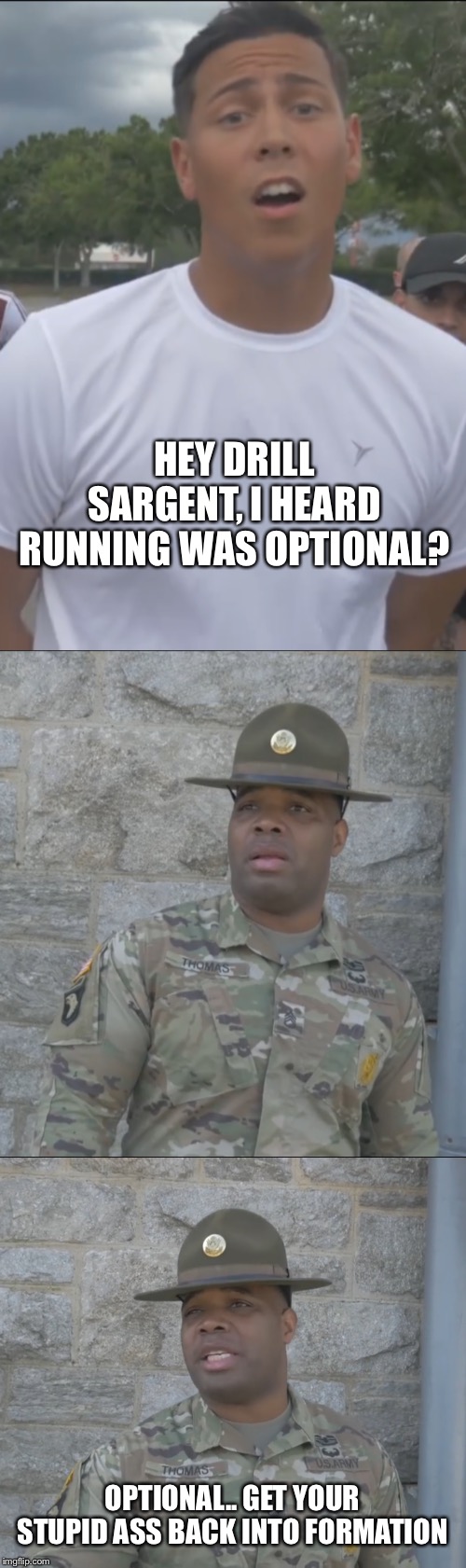 When you see a clip that makes you laugh | HEY DRILL SARGENT, I HEARD RUNNING WAS OPTIONAL? OPTIONAL.. GET YOUR STUPID ASS BACK INTO FORMATION | image tagged in memes | made w/ Imgflip meme maker