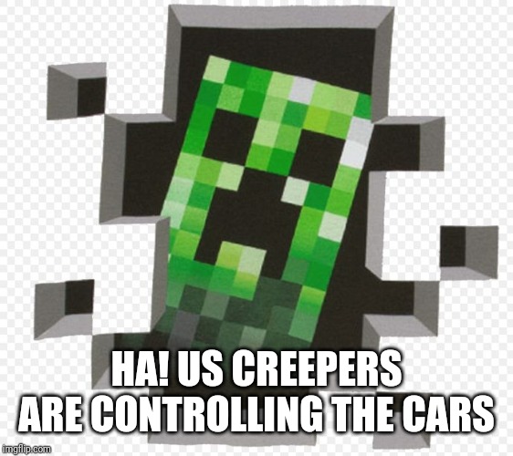 Minecraft Creeper | HA! US CREEPERS ARE CONTROLLING THE CARS | image tagged in minecraft creeper | made w/ Imgflip meme maker