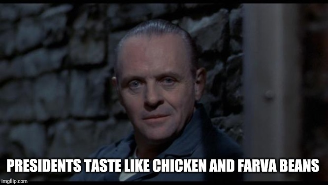 hannibal lecter silence of the lambs | PRESIDENTS TASTE LIKE CHICKEN AND FARVA BEANS | image tagged in hannibal lecter silence of the lambs | made w/ Imgflip meme maker