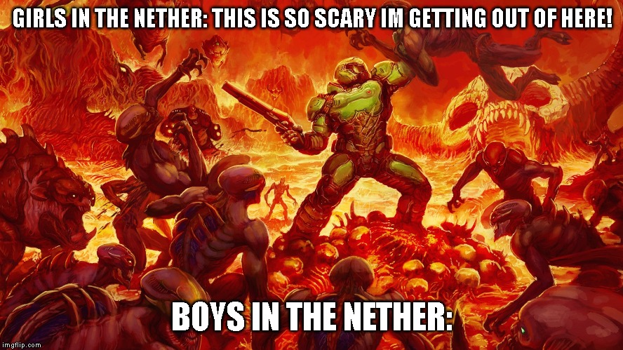 Doomguy | GIRLS IN THE NETHER: THIS IS SO SCARY IM GETTING OUT OF HERE! BOYS IN THE NETHER: | image tagged in doomguy,minecraft | made w/ Imgflip meme maker