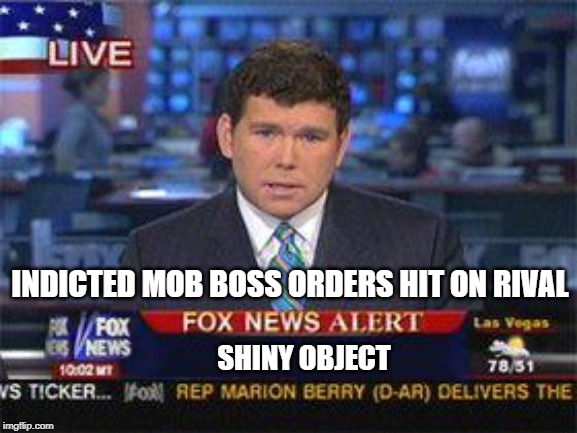 Fox news alert | INDICTED MOB BOSS ORDERS HIT ON RIVAL; SHINY OBJECT | image tagged in fox news alert | made w/ Imgflip meme maker