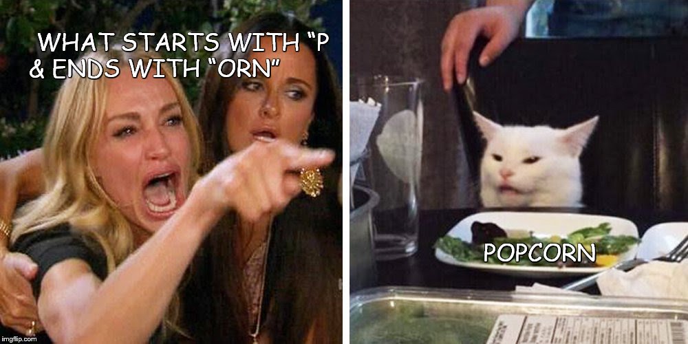 Smudge the cat | WHAT STARTS WITH “P
& ENDS WITH “ORN”; POPCORN | image tagged in smudge the cat | made w/ Imgflip meme maker