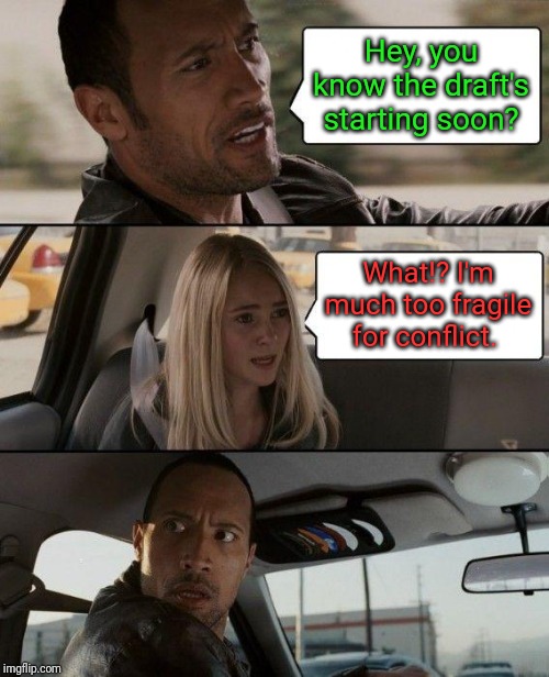 The Rock Driving Meme | Hey, you know the draft's starting soon? What!? I'm much too fragile for conflict. | image tagged in memes,the rock driving | made w/ Imgflip meme maker