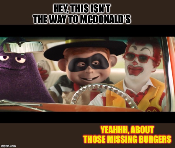 HEY, THIS ISN’T THE WAY TO MCDONALD’S YEAHHH, ABOUT THOSE MISSING BURGERS | made w/ Imgflip meme maker