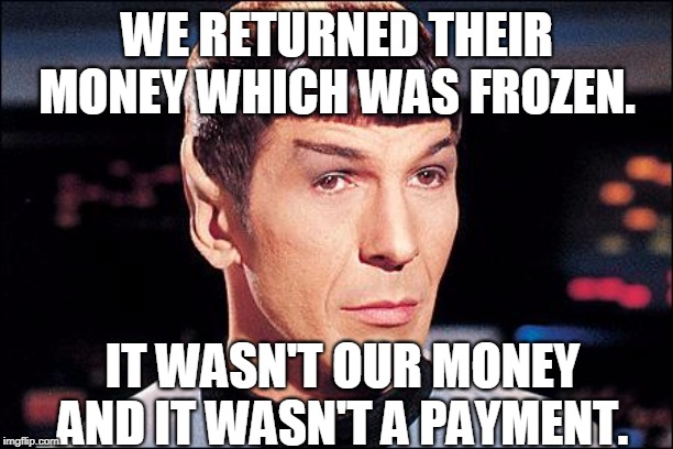 Condescending Spock | WE RETURNED THEIR MONEY WHICH WAS FROZEN. IT WASN'T OUR MONEY AND IT WASN'T A PAYMENT. | image tagged in condescending spock | made w/ Imgflip meme maker