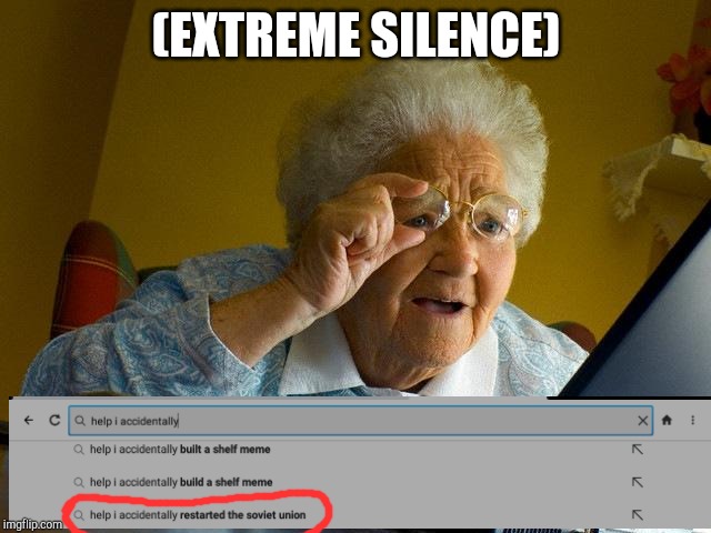 Grandma Finds The Internet | (EXTREME SILENCE) | image tagged in memes,grandma finds the internet | made w/ Imgflip meme maker