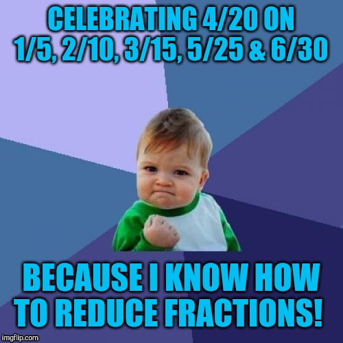 Success Kid Meme | CELEBRATING 4/20 ON 1/5, 2/10, 3/15, 5/25 & 6/30; BECAUSE I KNOW HOW TO REDUCE FRACTIONS! | image tagged in memes,success kid | made w/ Imgflip meme maker