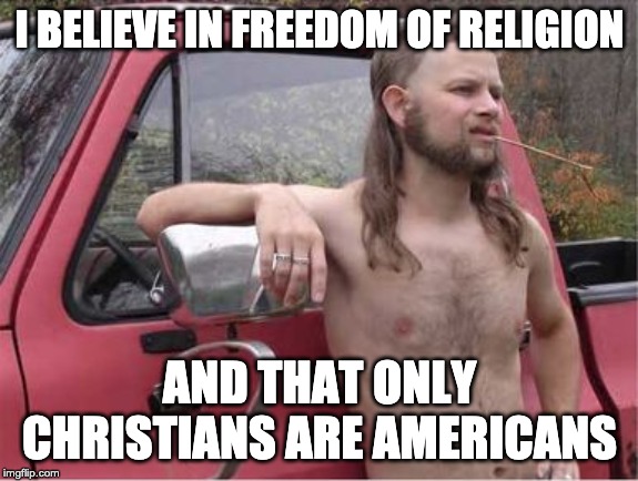 Hillbilly Mullet | I BELIEVE IN FREEDOM OF RELIGION; AND THAT ONLY CHRISTIANS ARE AMERICANS | image tagged in hillbilly mullet | made w/ Imgflip meme maker
