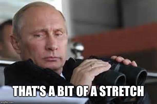 Putin Binoculars | THAT’S A BIT OF A STRETCH | made w/ Imgflip meme maker