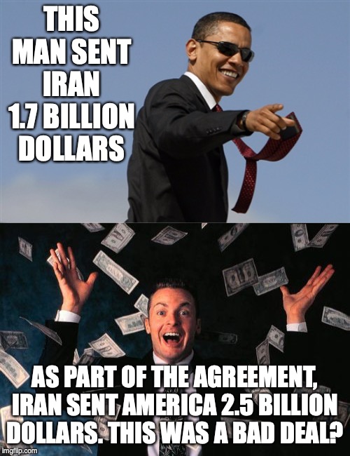 Only a man like Trump could call this a bad deal | THIS MAN SENT IRAN 1.7 BILLION DOLLARS; AS PART OF THE AGREEMENT, IRAN SENT AMERICA 2.5 BILLION DOLLARS. THIS WAS A BAD DEAL? | image tagged in memes,money man,cool obama | made w/ Imgflip meme maker