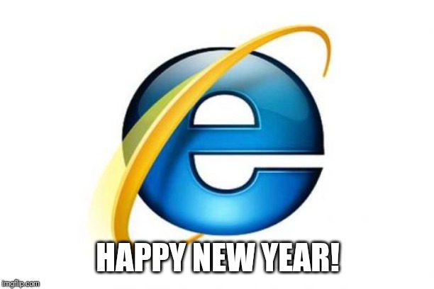 Internet Explorer | HAPPY NEW YEAR! | image tagged in memes,internet explorer | made w/ Imgflip meme maker