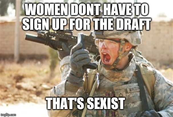 Military radio | WOMEN DONT HAVE TO SIGN UP FOR THE DRAFT; THAT'S SEXIST | image tagged in military radio | made w/ Imgflip meme maker