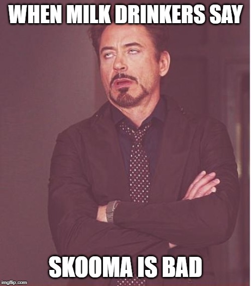 Face You Make Robert Downey Jr | WHEN MILK DRINKERS SAY; SKOOMA IS BAD | image tagged in memes,face you make robert downey jr | made w/ Imgflip meme maker