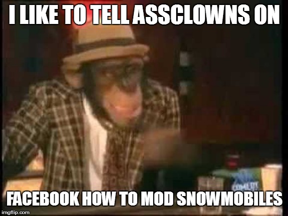 I LIKE TO TELL ASSCLOWNS ON; FACEBOOK HOW TO MOD SNOWMOBILES | made w/ Imgflip meme maker