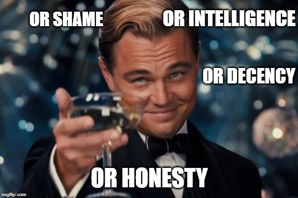 Leonardo Dicaprio Cheers Meme | OR SHAME OR HONESTY OR INTELLIGENCE OR DECENCY | image tagged in memes,leonardo dicaprio cheers | made w/ Imgflip meme maker