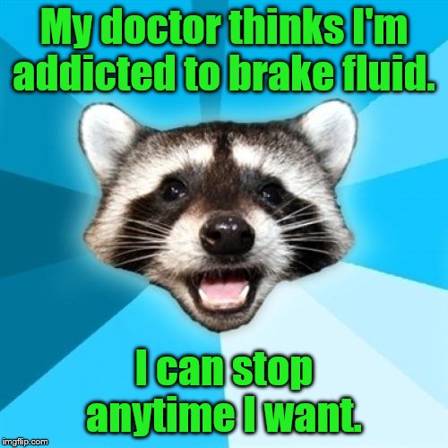 Lame Pun Coon | My doctor thinks I'm addicted to brake fluid. I can stop anytime I want. | image tagged in memes,lame pun coon | made w/ Imgflip meme maker