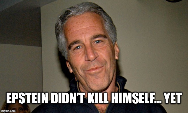 Jeffrey Epstein | EPSTEIN DIDN’T KILL HIMSELF... YET | image tagged in jeffrey epstein | made w/ Imgflip meme maker