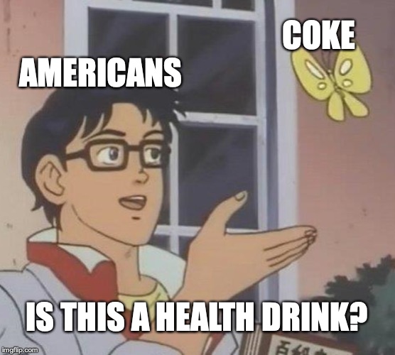 Is This A Pigeon Meme | COKE; AMERICANS; IS THIS A HEALTH DRINK? | image tagged in memes,is this a pigeon | made w/ Imgflip meme maker