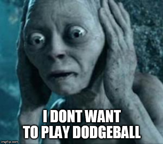 Scared Gollum | I DONT WANT TO PLAY DODGEBALL | image tagged in scared gollum | made w/ Imgflip meme maker