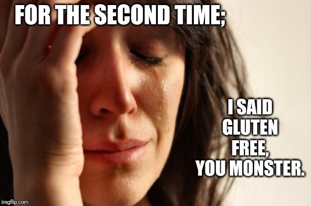 First World Problems | FOR THE SECOND TIME;; I SAID GLUTEN FREE,
YOU MONSTER. | image tagged in memes,first world problems,gluten free,lol so funny | made w/ Imgflip meme maker