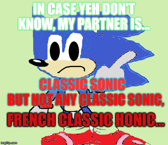 Honic | IN CASE YEH DON'T KNOW, MY PARTNER IS... CLASSIC SONIC; BUT NOT ANY CLASSIC SONIC, FRENCH CLASSIC HONIC... | image tagged in honic | made w/ Imgflip meme maker