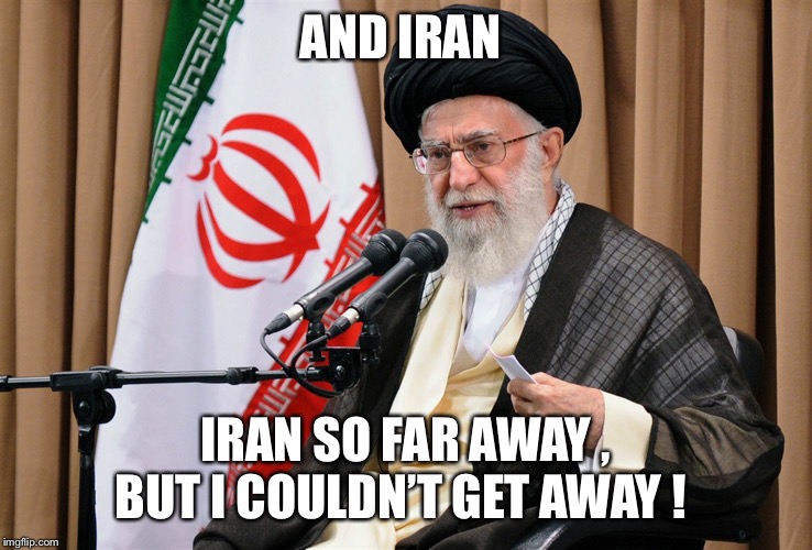 Iran travel ban | AND IRAN; IRAN SO FAR AWAY , BUT I COULDN’T GET AWAY ! | image tagged in iran travel ban | made w/ Imgflip meme maker
