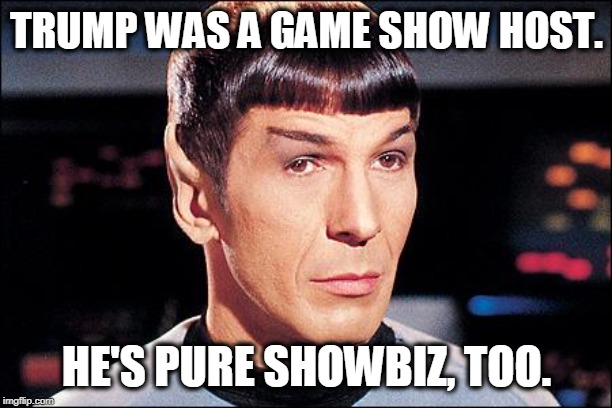 Condescending Spock | TRUMP WAS A GAME SHOW HOST. HE'S PURE SHOWBIZ, TOO. | image tagged in condescending spock | made w/ Imgflip meme maker