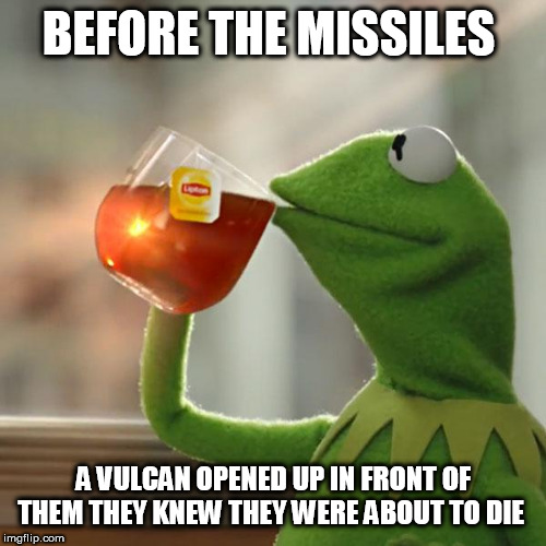 But That's None Of My Business | BEFORE THE MISSILES; A VULCAN OPENED UP IN FRONT OF THEM THEY KNEW THEY WERE ABOUT TO DIE | image tagged in memes,but thats none of my business,kermit the frog | made w/ Imgflip meme maker