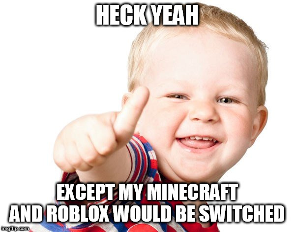 Thumbs Up Kid | HECK YEAH EXCEPT MY MINECRAFT AND ROBLOX WOULD BE SWITCHED | image tagged in thumbs up kid | made w/ Imgflip meme maker