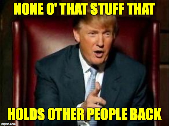 Donald Trump | NONE O' THAT STUFF THAT HOLDS OTHER PEOPLE BACK | image tagged in donald trump | made w/ Imgflip meme maker