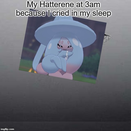 Ceiling Cat Meme | My Hatterene at 3am because I cried in my sleep | image tagged in memes,ceiling cat | made w/ Imgflip meme maker