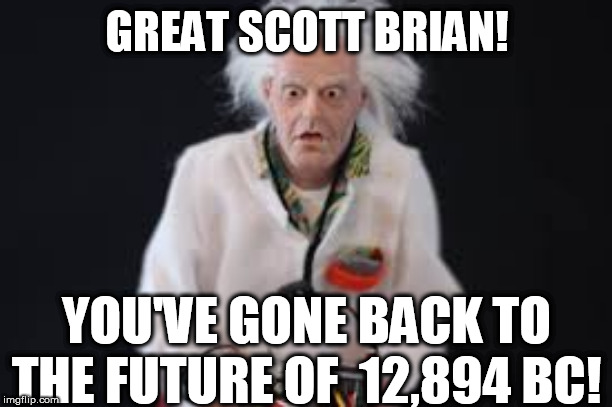 GREAT SCOTT BRIAN! YOU'VE GONE BACK TO THE FUTURE OF  12,894 BC! | made w/ Imgflip meme maker