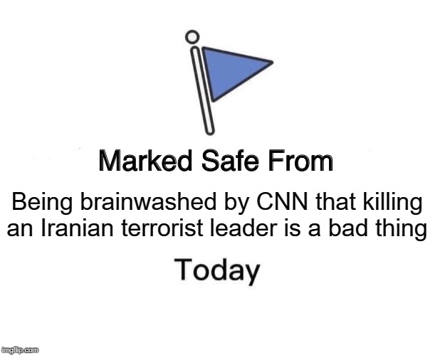 Marked Safe From Meme | Being brainwashed by CNN that killing an Iranian terrorist leader is a bad thing | image tagged in memes,marked safe from | made w/ Imgflip meme maker