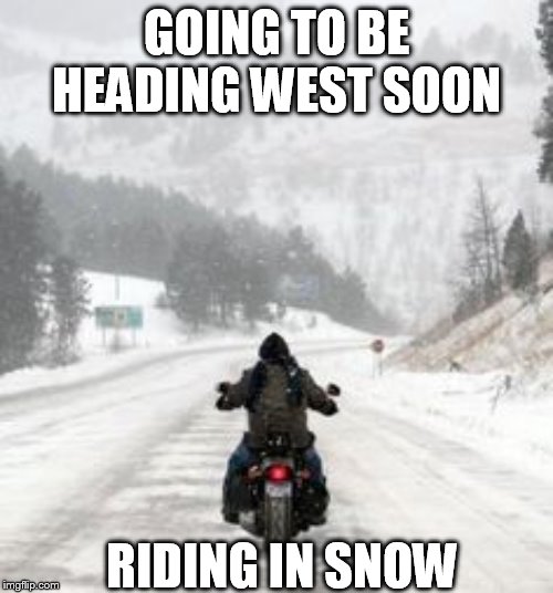 riding my bike to iowa for vacation | GOING TO BE HEADING WEST SOON; RIDING IN SNOW | image tagged in winter,harley davidson | made w/ Imgflip meme maker