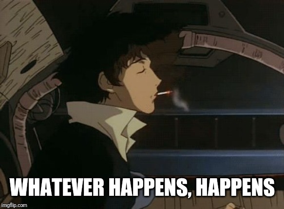 spike cowboy bebop | WHATEVER HAPPENS, HAPPENS | image tagged in spike cowboy bebop | made w/ Imgflip meme maker