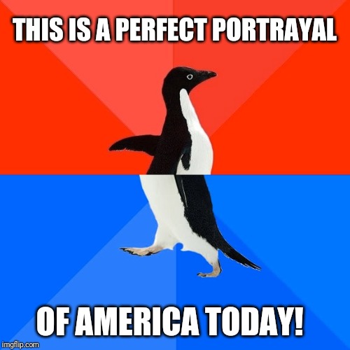 Socially Awesome Awkward Penguin | THIS IS A PERFECT PORTRAYAL; OF AMERICA TODAY! | image tagged in memes,socially awesome awkward penguin,merica,lol | made w/ Imgflip meme maker