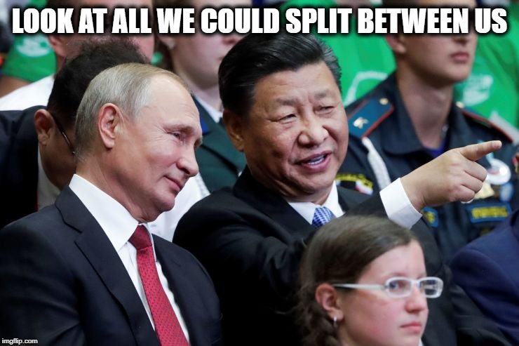 Putin Xi | LOOK AT ALL WE COULD SPLIT BETWEEN US | image tagged in putin xi | made w/ Imgflip meme maker