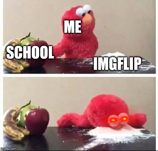 Elmo Coke | ME; SCHOOL; IMGFLIP | image tagged in elmo coke | made w/ Imgflip meme maker