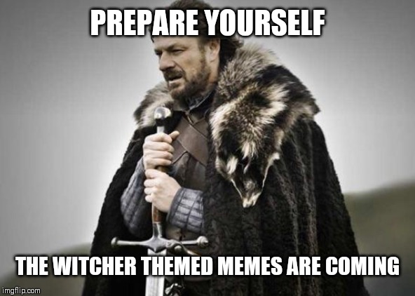 Prepare Yourself | PREPARE YOURSELF; THE WITCHER THEMED MEMES ARE COMING | image tagged in prepare yourself | made w/ Imgflip meme maker