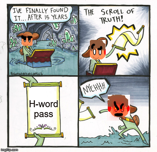 Explorer J -and the H-word pass | H-word pass | image tagged in the scroll of truth,honic,h-word,madjulio,explorerj | made w/ Imgflip meme maker
