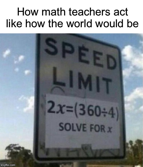 Image tagged in funny,memes,algebra,math,speed limit - Imgflip