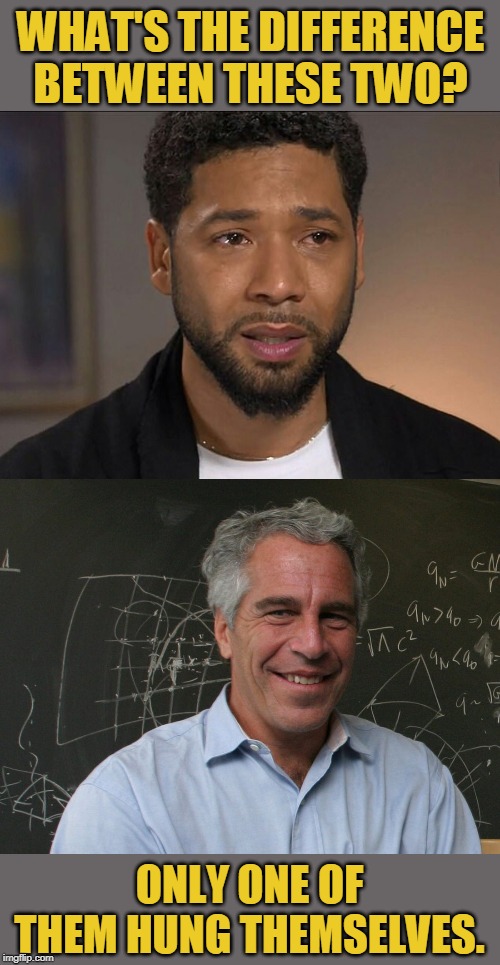 Still Hangin' Around | WHAT'S THE DIFFERENCE BETWEEN THESE TWO? ONLY ONE OF THEM HUNG THEMSELVES. | image tagged in jussie smollett,jeffrey epstein,jeffrey epstein didn't kiill himself,suicide,fake news | made w/ Imgflip meme maker