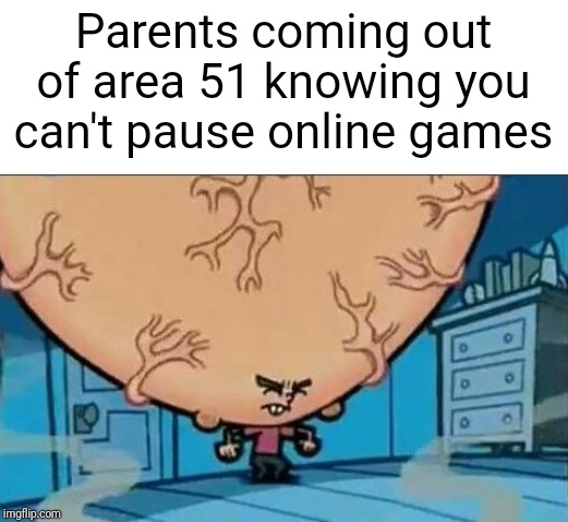 Big brain time | Parents coming out of area 51 knowing you can't pause online games | image tagged in big brain timmy,big brain | made w/ Imgflip meme maker