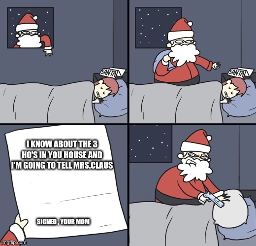 Letter to Murderous Santa | I KNOW ABOUT THE 3 HO'S IN YOU HOUSE AND I'M GOING TO TELL MRS.CLAUS; SIGNED , YOUR MOM | image tagged in letter to murderous santa | made w/ Imgflip meme maker